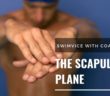 Swimming – Freestyle – The Scapular Plane and How to Move Your Shoulder Properly to Prevent Injury